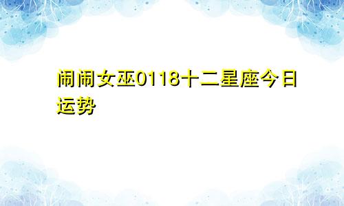 闹闹女巫0118十二星座今日运势