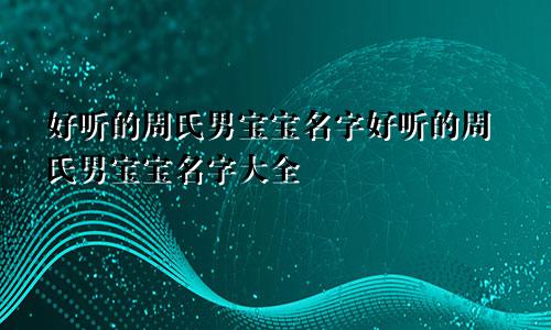 好听的周氏男宝宝名字好听的周氏男宝宝名字大全