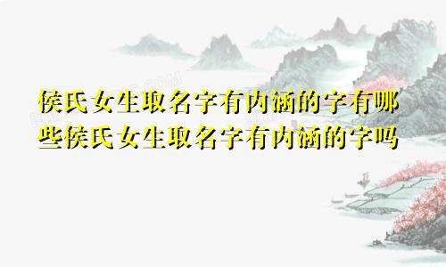 侯氏女生取名字有内涵的字有哪些侯氏女生取名字有内涵的字吗