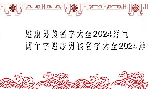 姓康男孩名字大全2024洋气两个字姓康男孩名字大全2024洋气