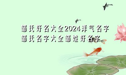 邹氏好名大全2024洋气名字邹氏名字大全邹姓好名字