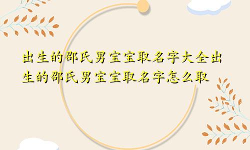 出生的邵氏男宝宝取名字大全出生的邵氏男宝宝取名字怎么取