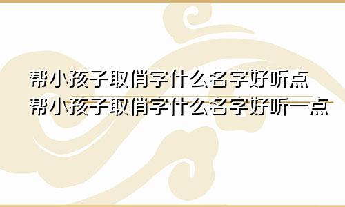 帮小孩子取俏字什么名字好听点帮小孩子取俏字什么名字好听一点