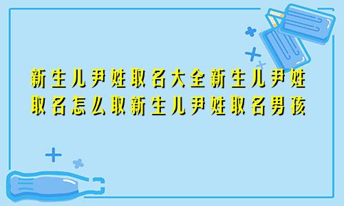 新生儿尹姓取名大全新生儿尹姓取名怎么取新生儿尹姓取名男孩