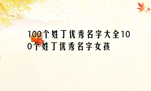 100个姓丁优秀名字大全100个姓丁优秀名字女孩