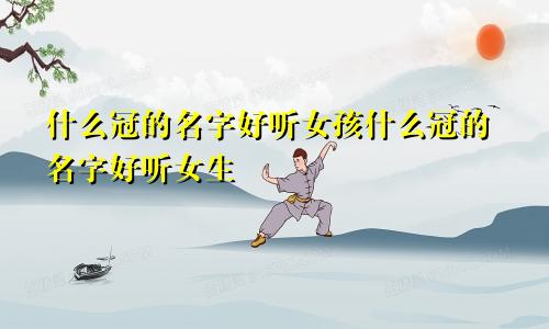 什么冠的名字好听女孩什么冠的名字好听女生