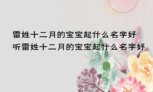 雷姓十二月的宝宝起什么名字好听雷姓十二月的宝宝起什么名字好