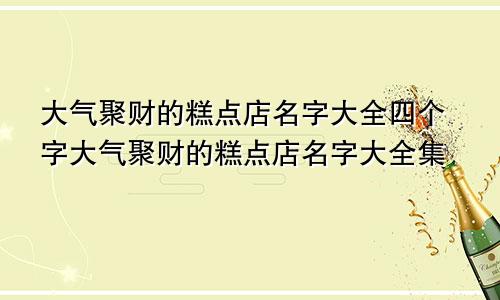 大气聚财的糕点店名字大全四个字大气聚财的糕点店名字大全集