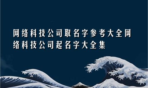 网络科技公司取名字参考大全网络科技公司起名字大全集