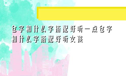 仓字和什么字搭配好听一点仓字和什么字搭配好听女孩