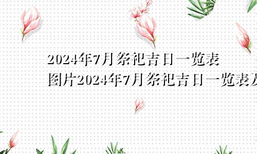 2024年7月祭祀吉日一览表图片2024年7月祭祀吉日一览表及图片