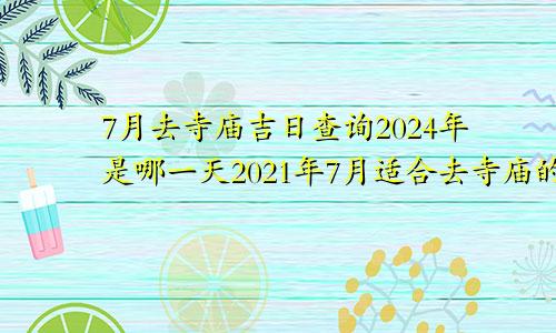 7月去寺庙吉日查询2024年是哪一天2021年7月适合去寺庙的日子