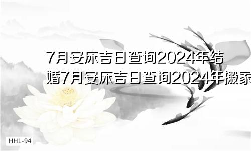 7月安床吉日查询2024年结婚7月安床吉日查询2024年搬家