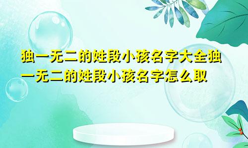 独一无二的姓段小孩名字大全独一无二的姓段小孩名字怎么取