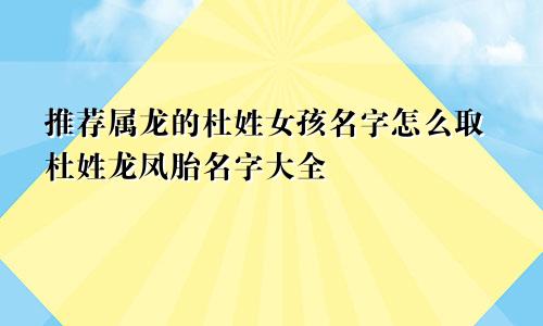 推荐属龙的杜姓女孩名字怎么取杜姓龙凤胎名字大全