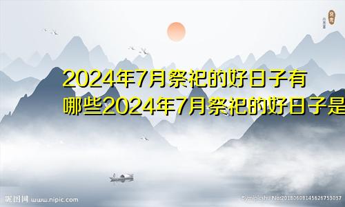 2024年7月祭祀的好日子有哪些2024年7月祭祀的好日子是什么