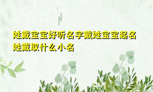 姓戴宝宝好听名字戴姓宝宝起名姓戴取什么小名