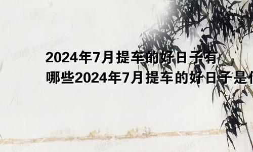 2024年7月提车的好日子有哪些2024年7月提车的好日子是什么