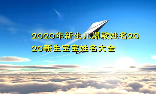 2020年新生儿爆款姓名2020新生宝宝姓名大全