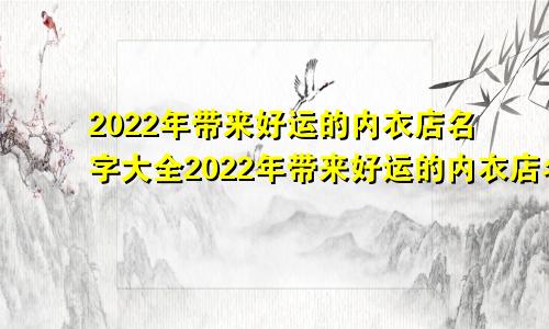 2022年带来好运的内衣店名字大全2022年带来好运的内衣店名字有哪些