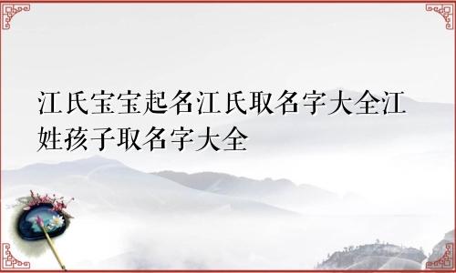 江氏宝宝起名江氏取名字大全江姓孩子取名字大全