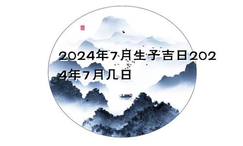 2024年7月生子吉日2024年7月几日