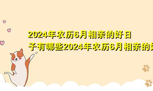 2024年农历6月相亲的好日子有哪些2024年农历6月相亲的好日子是什么