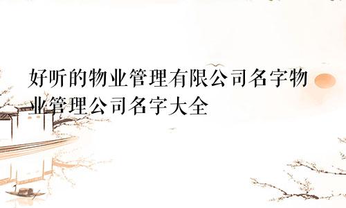 好听的物业管理有限公司名字物业管理公司名字大全