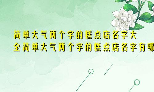 简单大气两个字的糕点店名字大全简单大气两个字的糕点店名字有哪些