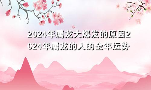 2024年属龙大爆发的原因2024年属龙的人的全年运势