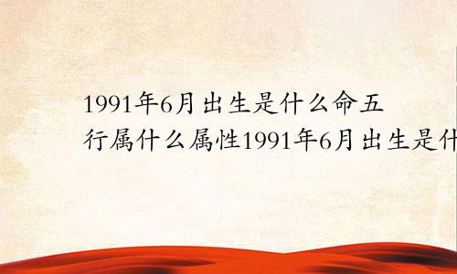 1991年6月出生是什么命五行属什么属性1991年6月出生是什么命女