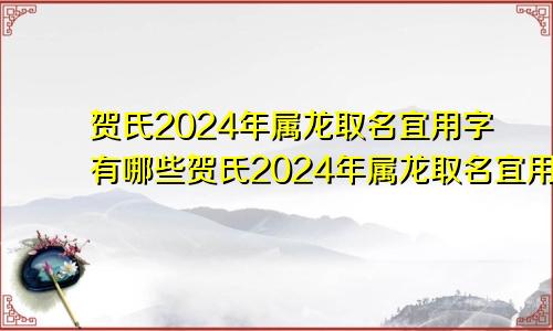 贺氏2024年属龙取名宜用字有哪些贺氏2024年属龙取名宜用字吗