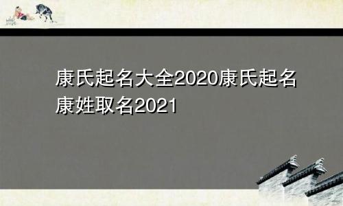 康氏起名大全2020康氏起名康姓取名2021