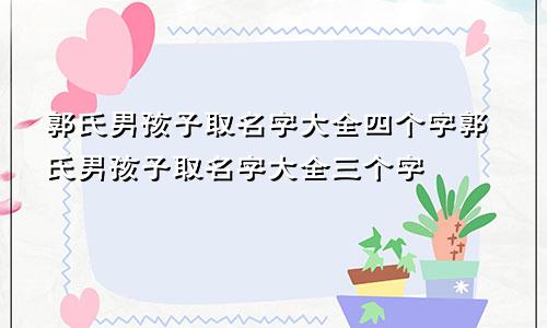 郭氏男孩子取名字大全四个字郭氏男孩子取名字大全三个字