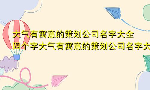 大气有寓意的策划公司名字大全四个字大气有寓意的策划公司名字大全集