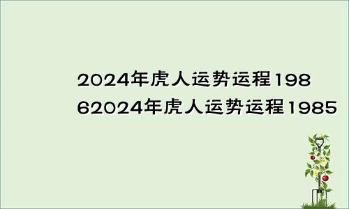 2024年虎人运势运程19862024年虎人运势运程1985