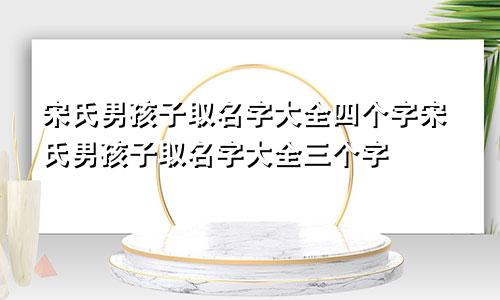 宋氏男孩子取名字大全四个字宋氏男孩子取名字大全三个字