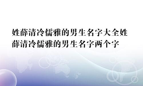 姓薛清冷儒雅的男生名字大全姓薛清冷儒雅的男生名字两个字