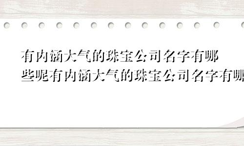 有内涵大气的珠宝公司名字有哪些呢有内涵大气的珠宝公司名字有哪些好听