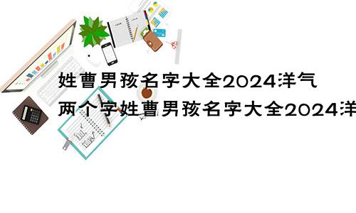 姓曹男孩名字大全2024洋气两个字姓曹男孩名字大全2024洋气