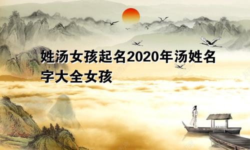 姓汤女孩起名2020年汤姓名字大全女孩