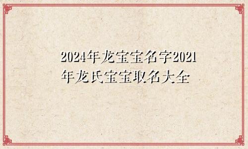 2024年龙宝宝名字2021年龙氏宝宝取名大全