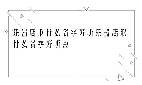 乐器店取什么名字好听乐器店取什么名字好听点