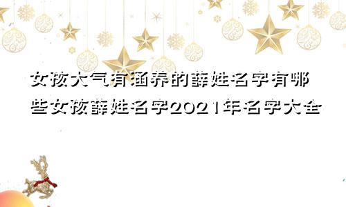 女孩大气有涵养的薛姓名字有哪些女孩薛姓名字2021年名字大全