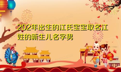 202年出生的江氏宝宝取名江姓的新生儿名字男