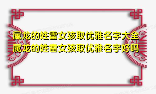 属龙的姓雷女孩取优雅名字大全属龙的姓雷女孩取优雅名字好吗