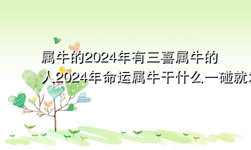 属牛的2024年有三喜属牛的人2024年命运属牛干什么一碰就发财