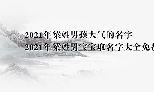 2021年梁姓男孩大气的名字2021年梁姓男宝宝取名字大全免费