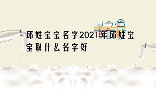 邱姓宝宝名字2021年邱姓宝宝取什么名字好