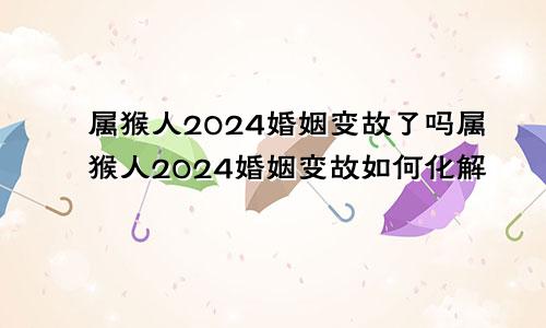 属猴人2024婚姻变故了吗属猴人2024婚姻变故如何化解